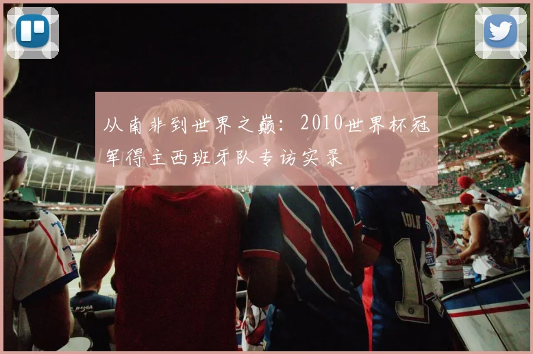从南非到世界之巅：2010世界杯冠军得主西班牙队专访实录