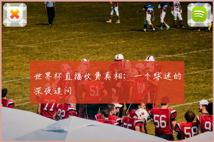 世界杯直播收费真相：一个球迷的深夜追问